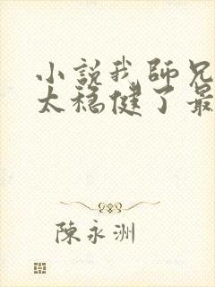 小说我师兄实在太稳健了最新更新