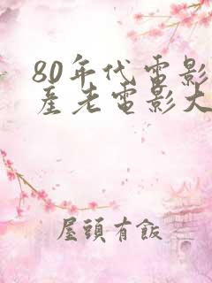 80年代电影国产老电影大全