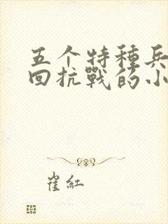 五个特种兵穿越回抗战的小说