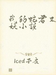 我的蛇君又软又妖小说