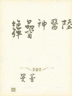 绝品神医陆逸无弹窗