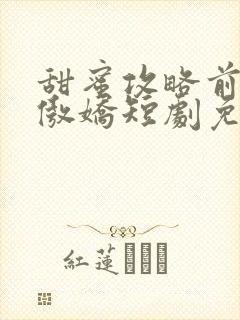 甜蜜攻略前妻太傲娇短剧免费观看大结局