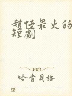 赵佳最火的十部短剧