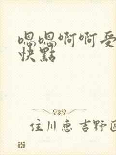 嗯嗯啊啊受不了快点