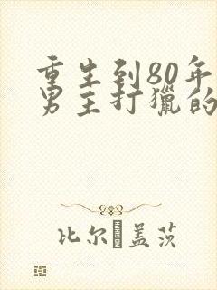 重生到80年代男主打猎的小说