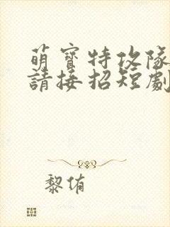 萌宝特攻队爹地请接招短剧