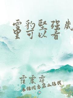 雪豹坚强岁月哪里可以看