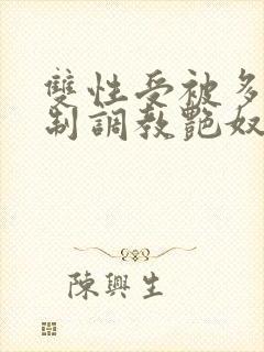 双性受被多攻强制调教艳奴