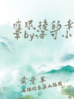 催眠后的幸福日常by洛可小说免费阅读