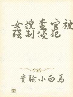 女搜查官被下药强制侵犯