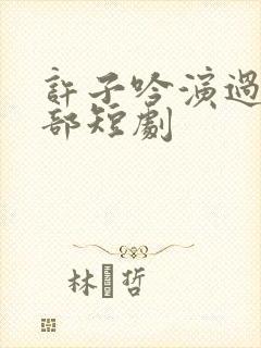 许子吟演过的全部短剧