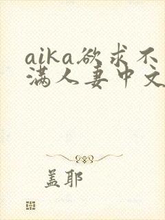 aika欲求不满人妻中文字幕