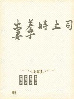 出差时上司贞洁妻子