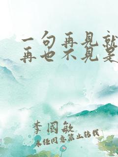 一句再见就可能再也不见是什么歌