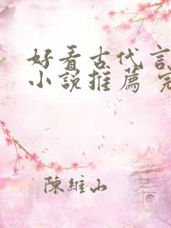 好看古代言情的小说推荐 完本