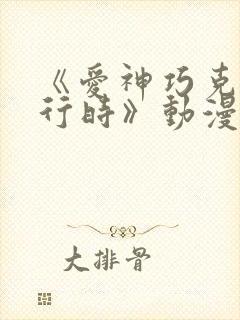 《爱神巧克力进行时》动漫