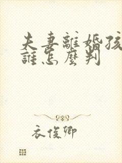 夫妻离婚孩子归谁怎么判