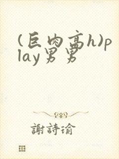 (巨肉高h)play男男