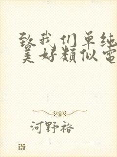 致我们单纯的小美好类似电视剧