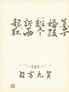 起诉离婚怎么争取两个孩子抚养权