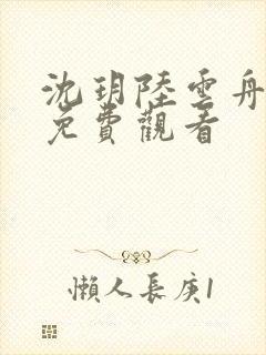 沈玥陆云舟短剧免费观看