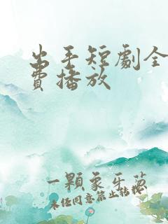 出手短剧全集免费播放