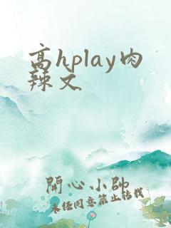 高hplay肉辣文