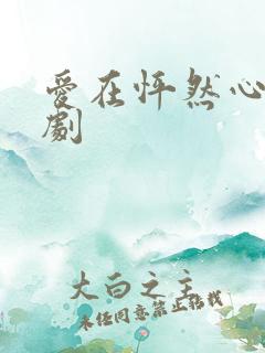 爱在怦然心动短剧