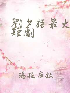 刘夕语最火十部短剧