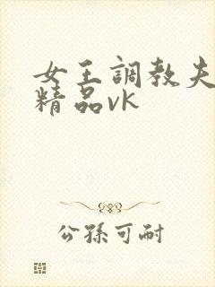 女王调教夫妻奴精品vk