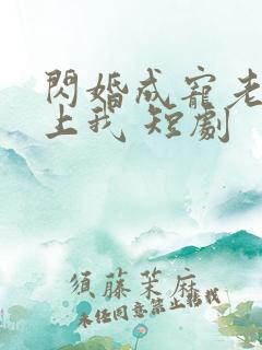 闪婚成宠老公爱上我 短剧