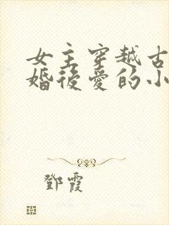 女主穿越古代先婚后爱的小说