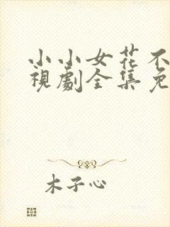 小小女花不弃电视剧全集免费