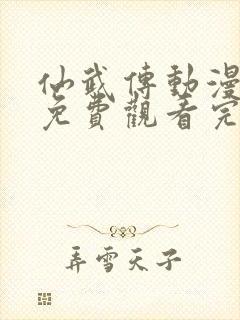 仙武传动漫全集免费观看完整版高清