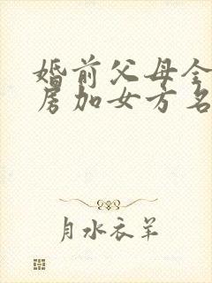 婚前父母全款买房加女方名字有用吗