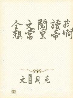 全文阅读我真没想当皇帝啊