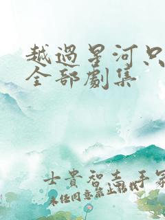 越过星河只唯你全部剧集