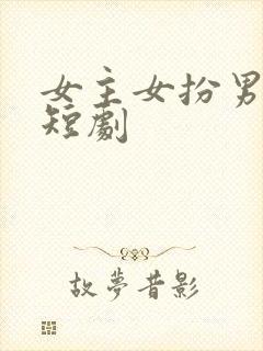 女主女扮男装的短剧