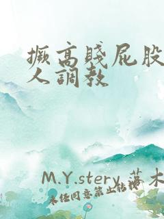 撅高贱屁股求主人调教