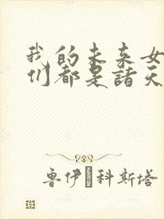 我的未来女徒弟们都是诸天大佬漫画