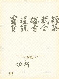 霸道总裁短剧免费观看全集完整版