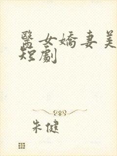 医女娇妻美又飒短剧