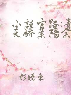 小说官路:青云天骄叶阳余秋水在线阅读