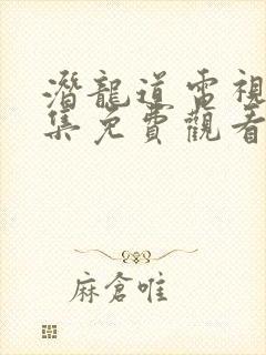 潜龙道电视剧全集免费观看完整版