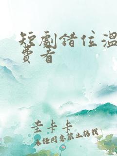 短剧错位温情免费看