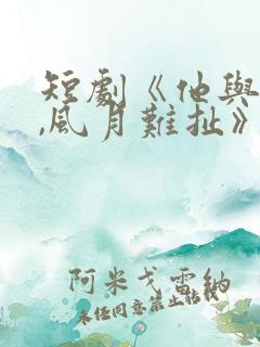 短剧《他与旧约,风月难扯》在线观看