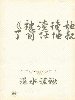 《被渣后她嫁给了前任他叔》