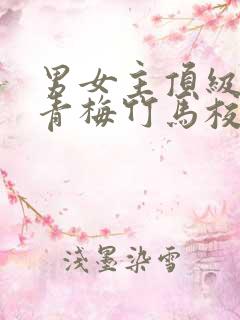 男女主顶级豪门青梅竹马校园文