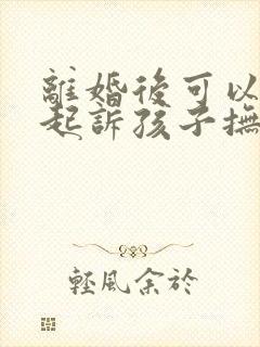 离婚后可以重新起诉孩子抚养权吗