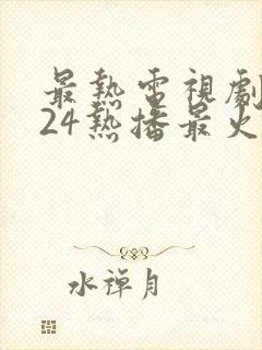 最热电视剧2024热播最火剧